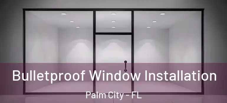  Bulletproof Window Installation Palm City - FL